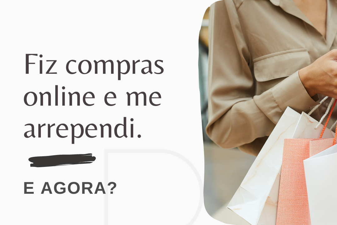 FIZ COMPRAS ONLINE E ME ARREPENDI. E AGORA?
