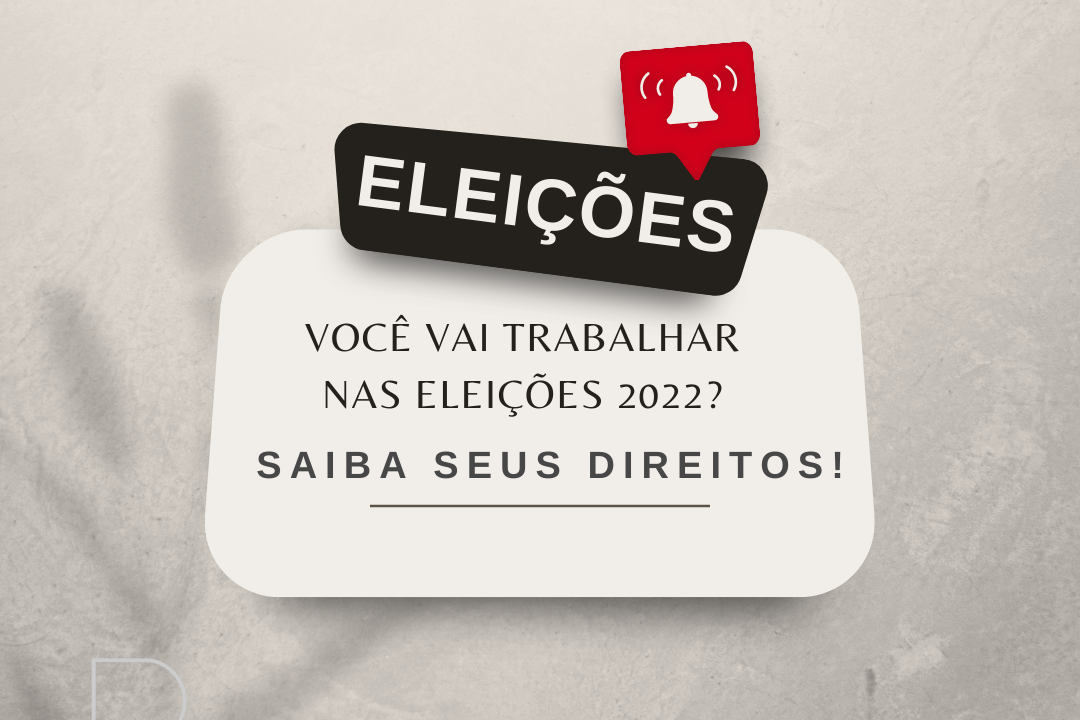 ELEIÇÕES: VOCÊ VAI TRABALHAR NAS ELEIÇÕES DE 2022? SAIBA SEUS DIREITOS!